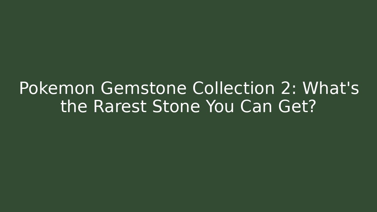 Pokémon Gemstone Collection 2: What's the Rarest Stone You Can Get?