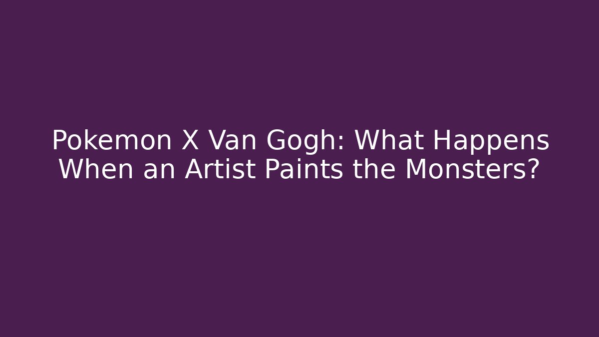 Pokémon X Van Gogh: What Happens When an Artist Paints the Monsters?