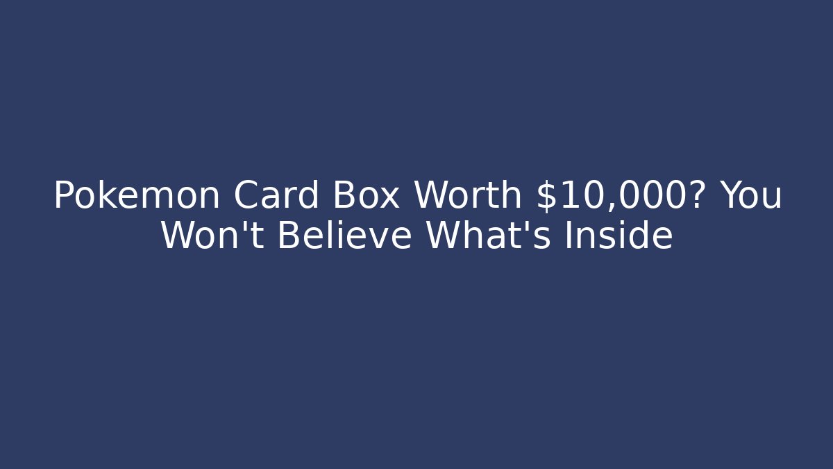 Pokemon Card Box Worth $10,000? You Won't Believe What's Inside