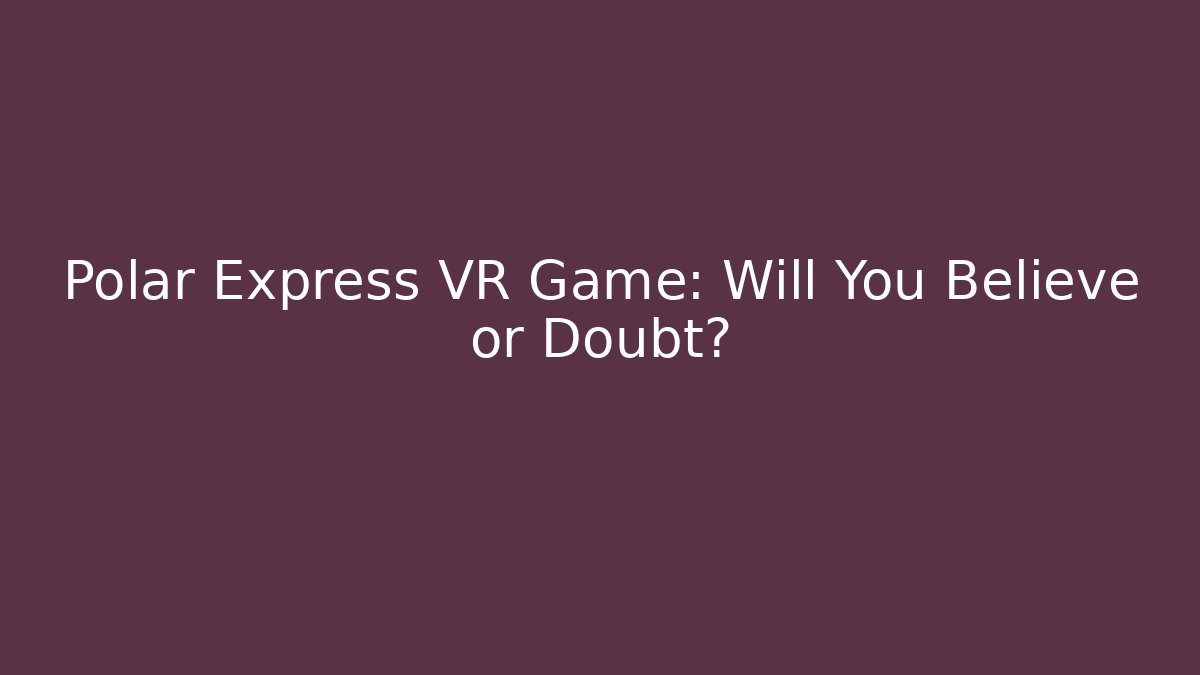 Polar Express VR Game: Will You Believe or Doubt? - Andrea Zevedo