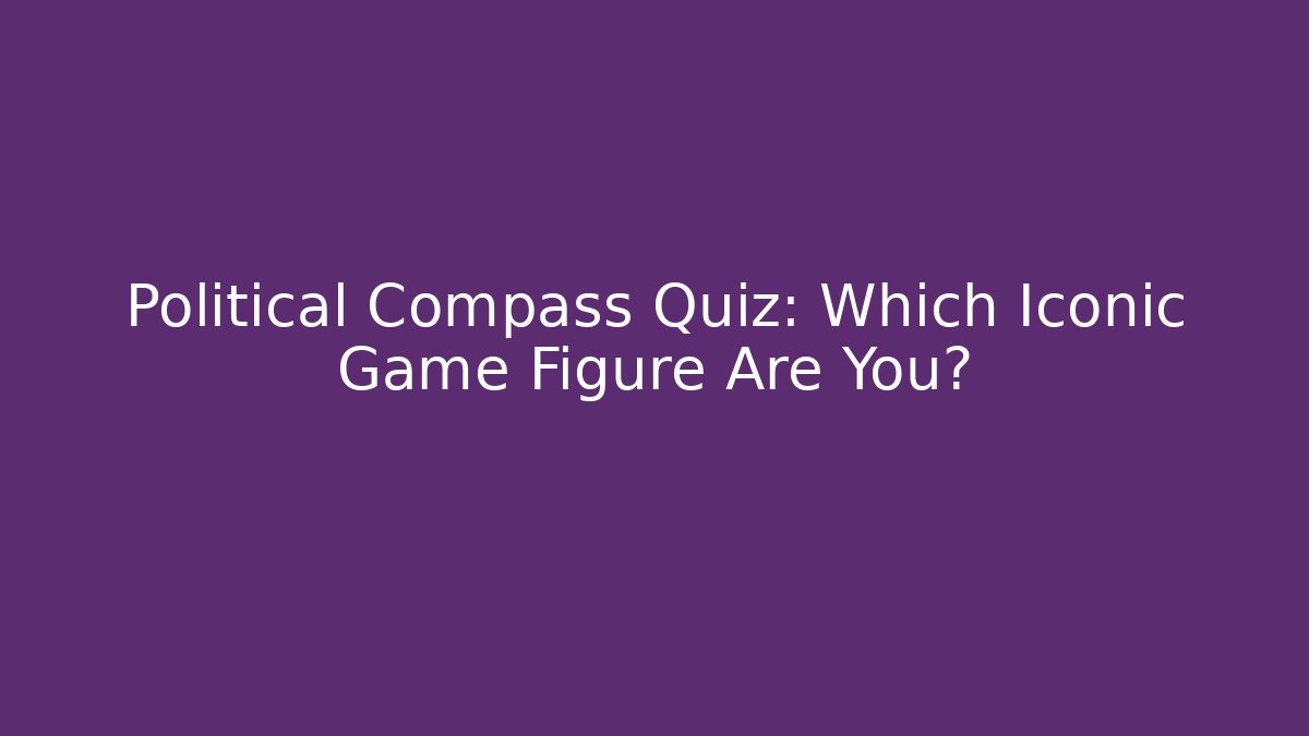 Political Compass Quiz: Which Iconic Game Figure Are You?