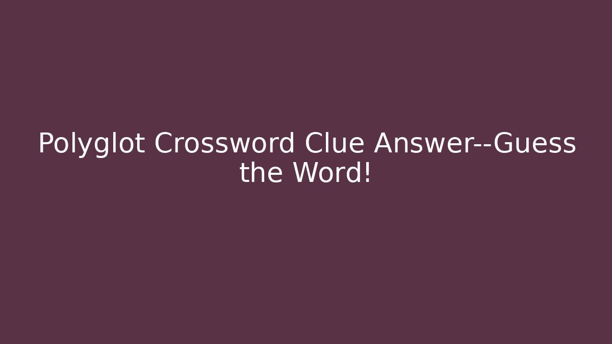 Polyglot Crossword Clue Answer—Guess the Word! - Andrea Zevedo