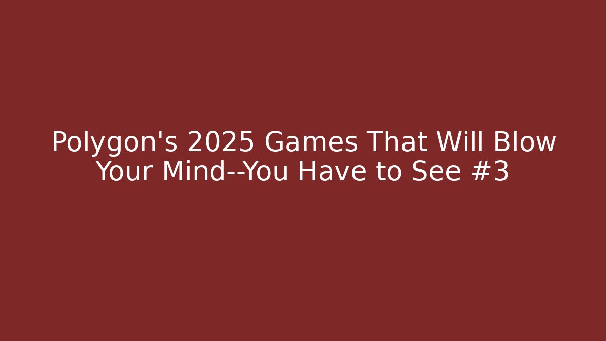 Polygon’s 2025 Games That Will Blow Your Mind—You Have to See #3
