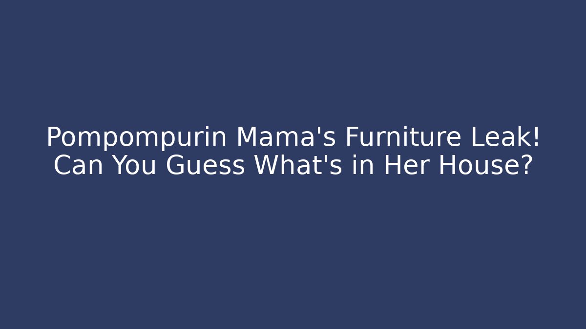 Pompompurin Mama’s Furniture Leak! Can You Guess What’s in Her House?