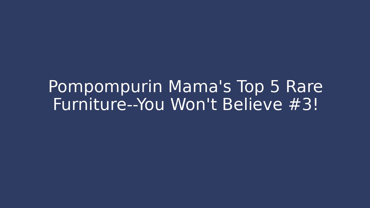 Pompompurin Mama’s Top 5 Rare Furniture—You Won’t Believe #3!