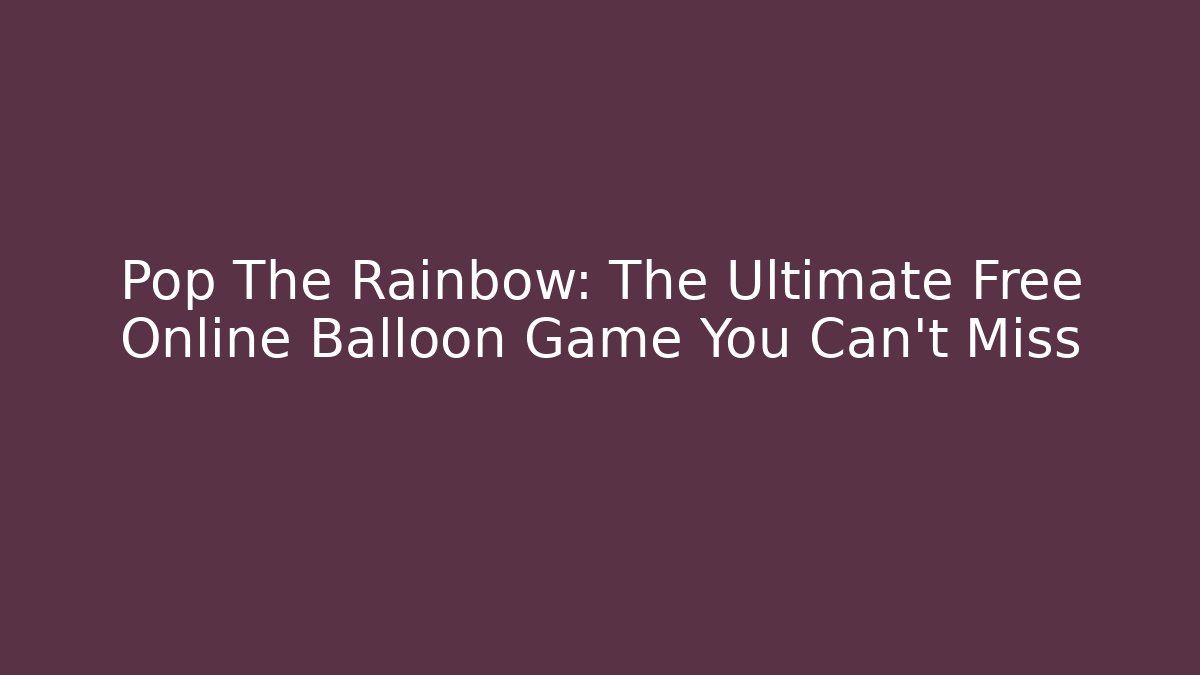 Pop The Rainbow: The Ultimate Free Online Balloon Game You Can't Miss
