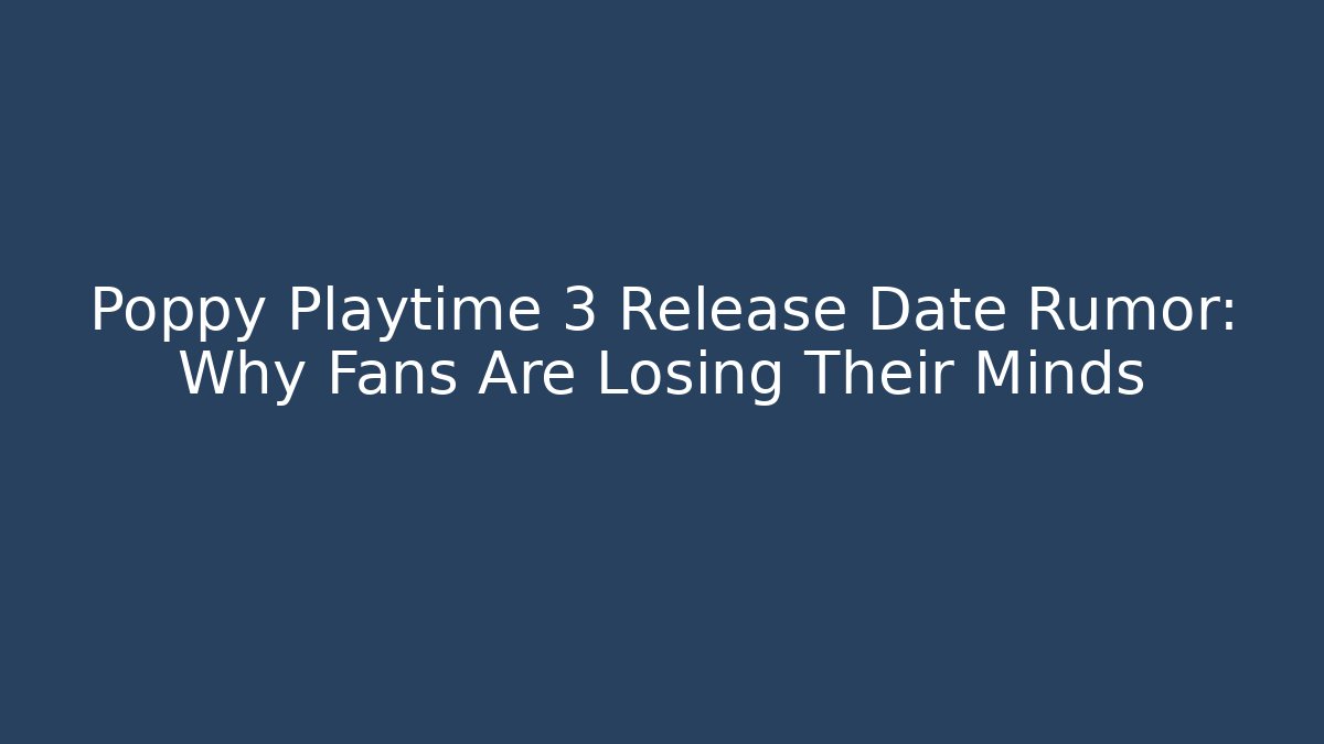 Poppy Playtime 3 Release Date Rumor: Why Fans Are Losing Their Minds