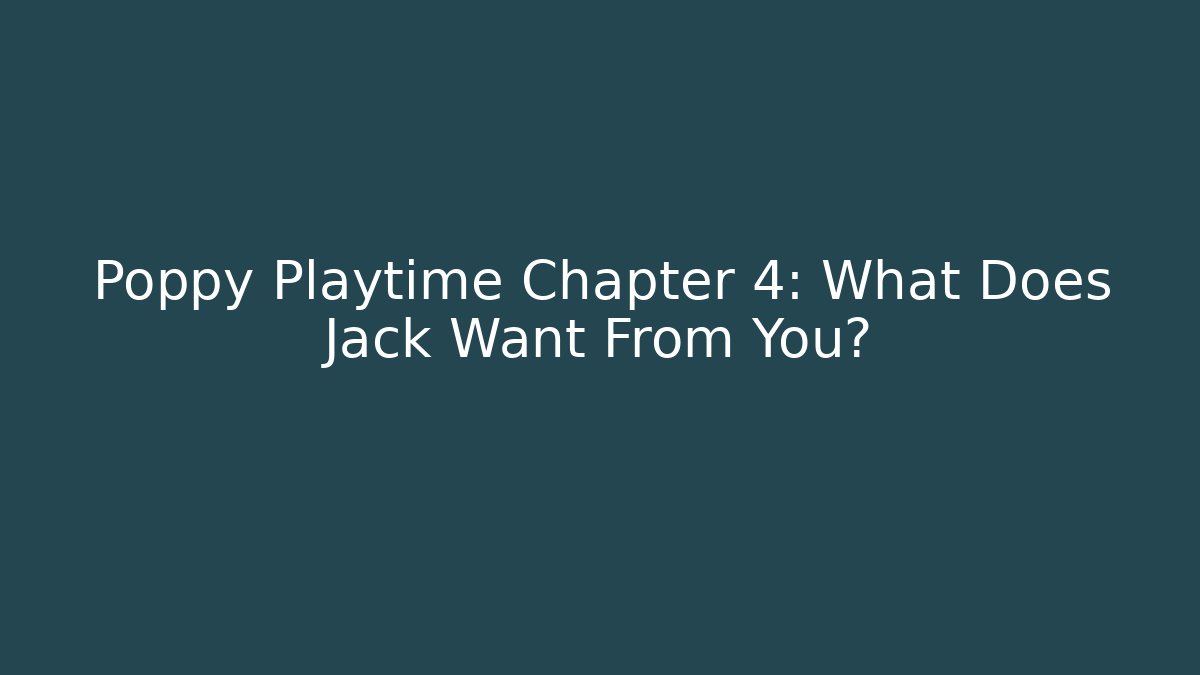 Poppy Playtime Chapter 4: What Does Jack Want From You?