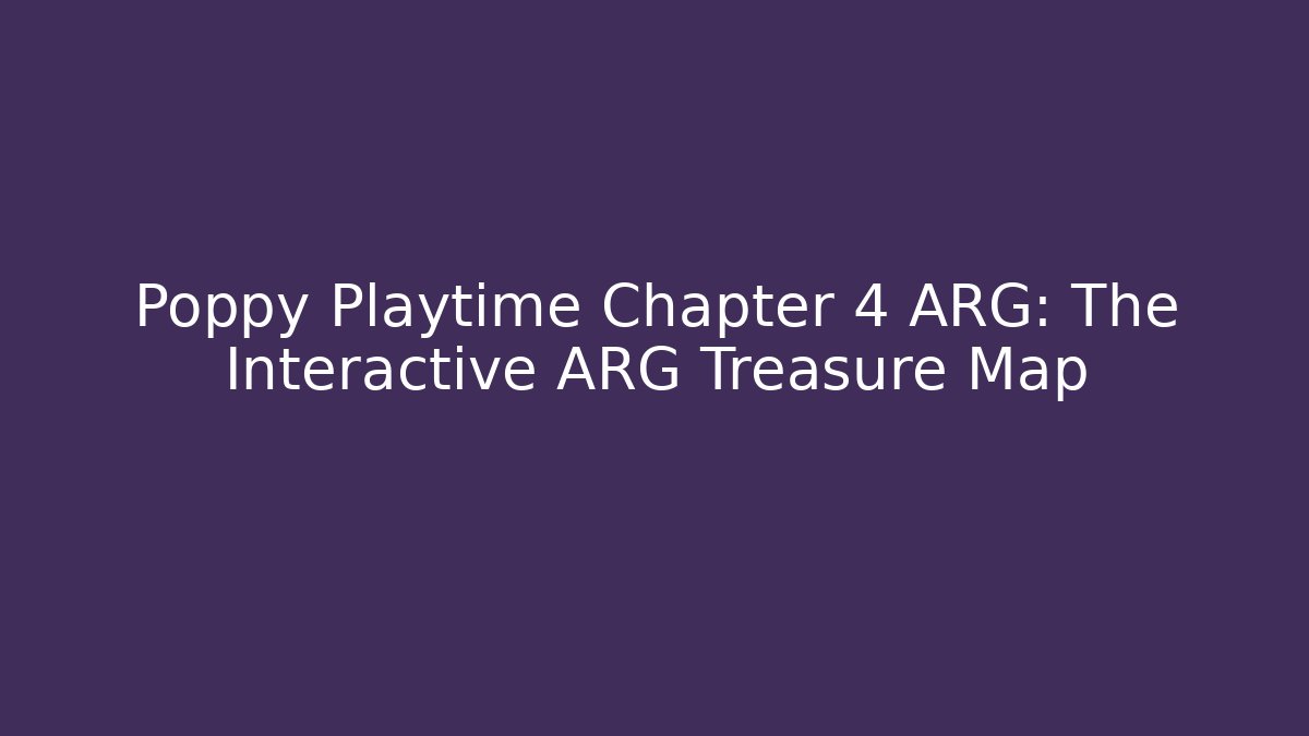 Poppy Playtime Chapter 4 ARG: The Interactive ARG Treasure Map