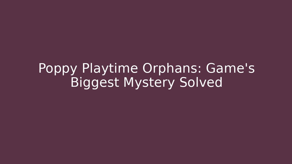 Poppy Playtime Orphans: Game's Biggest Mystery Solved