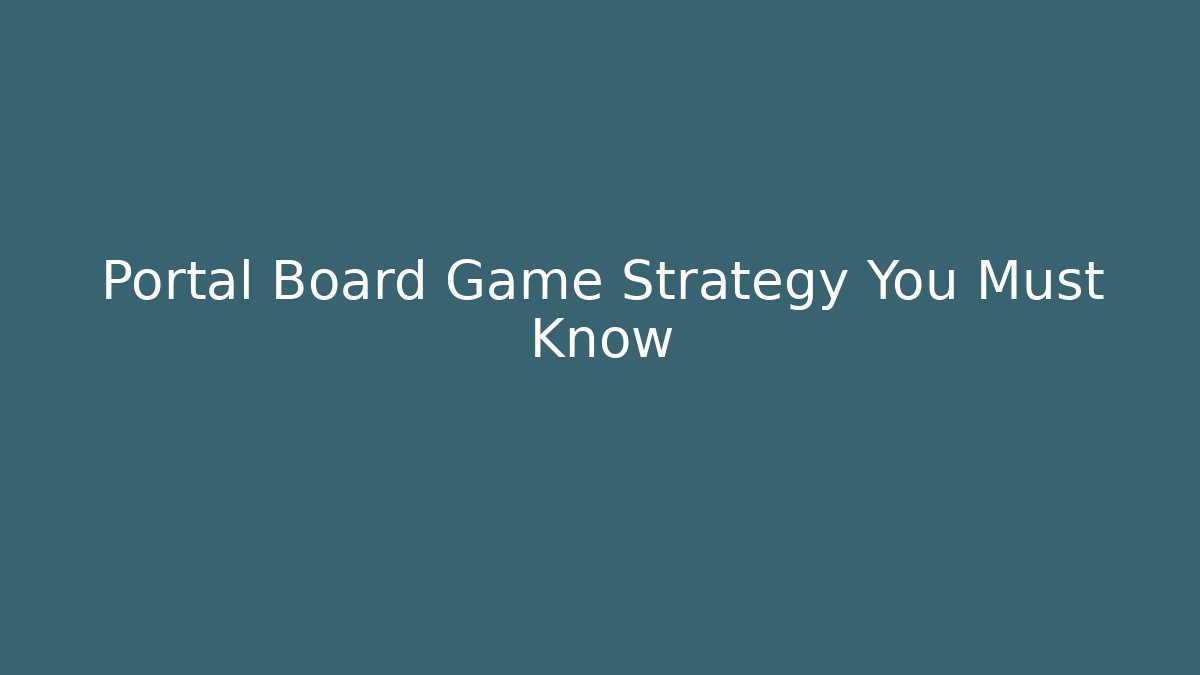Portal Board Game Strategy You Must Know - Andrea Zevedo