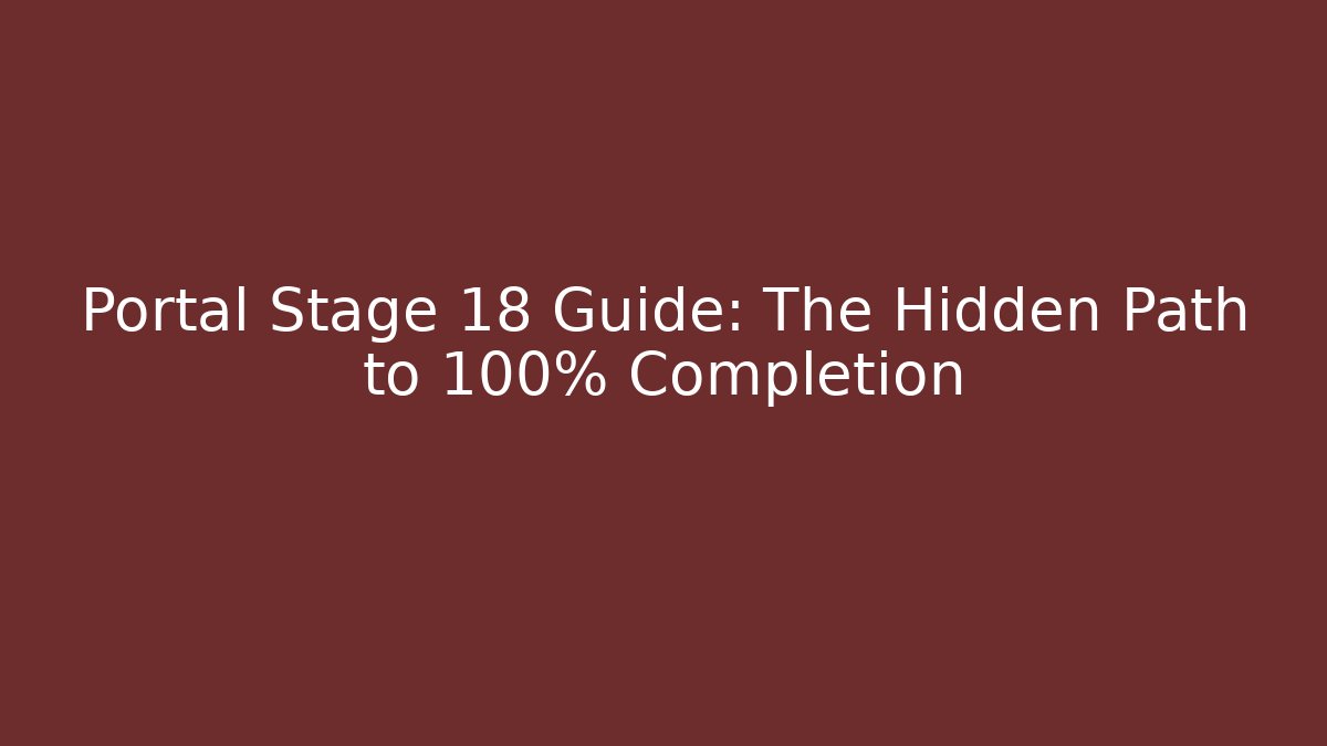 Portal Stage 18 Guide: The Hidden Path to 100% Completion