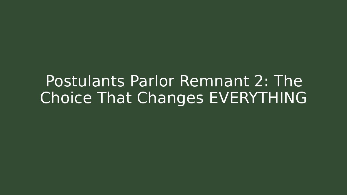 Postulants Parlor Remnant 2: The Choice That Changes EVERYTHING
