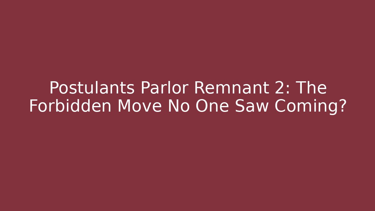 Postulants Parlor Remnant 2: The Forbidden Move No One Saw Coming?