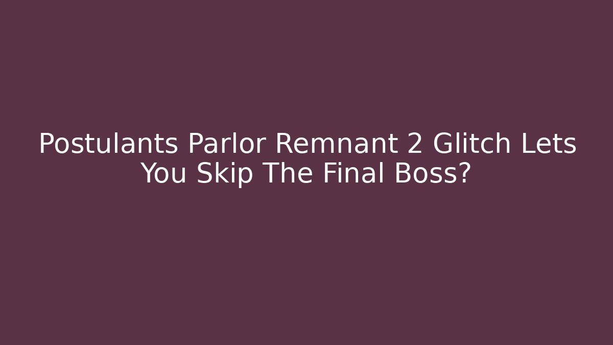 Postulants Parlor Remnant 2 Glitch Lets You Skip The Final Boss?