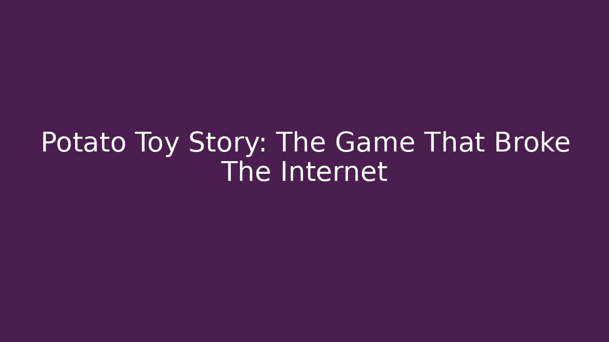 Potato Toy Story: The Game That Broke The Internet