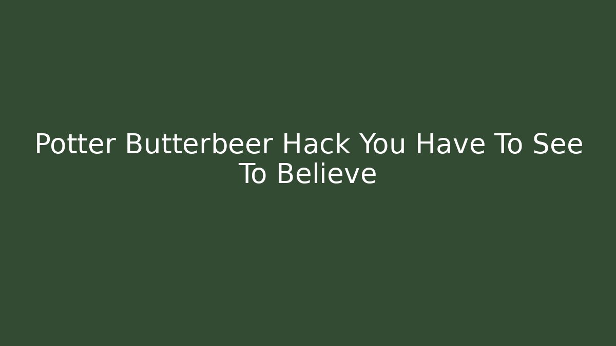Potter Butterbeer Hack You Have To See To Believe