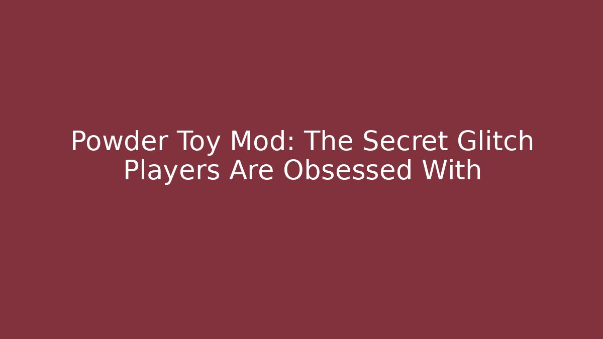 Powder Toy Mod: The Secret Glitch Players Are Obsessed With
