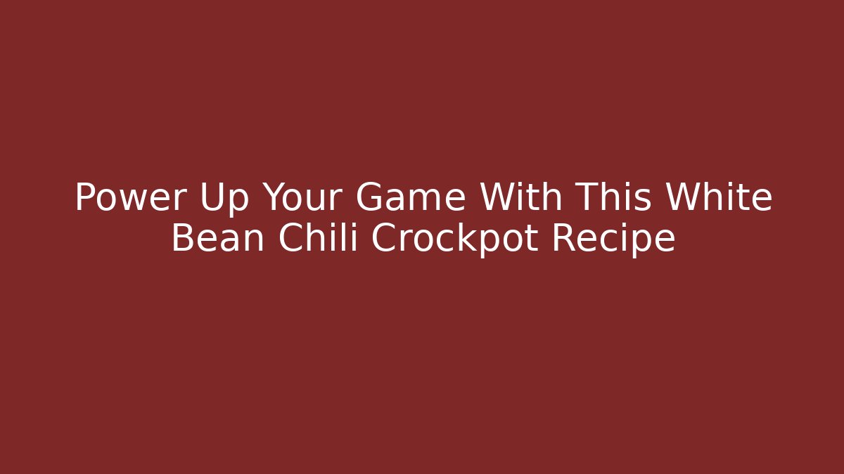 Power Up Your Game With This White Bean Chili Crockpot Recipe