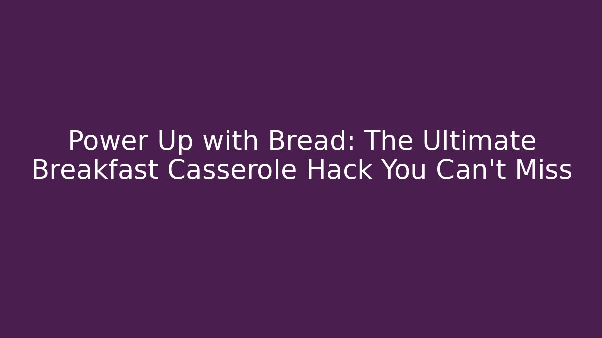 Power Up with Bread: The Ultimate Breakfast Casserole Hack You Can't Miss