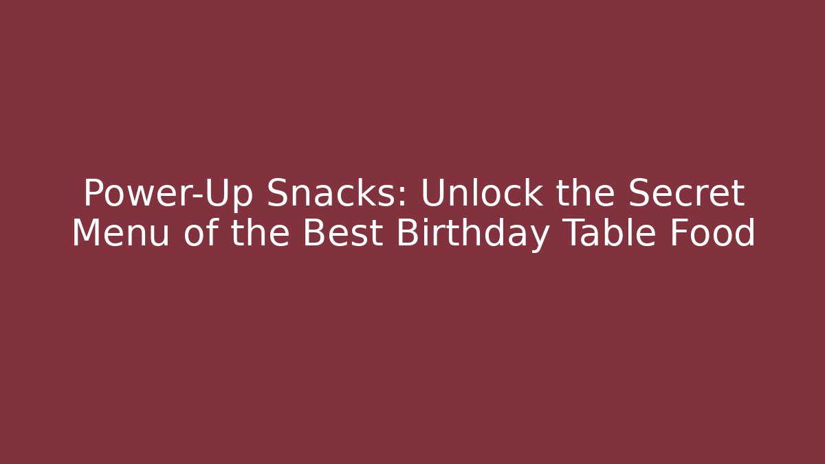 Power-Up Snacks: Unlock the Secret Menu of the Best Birthday Table Food