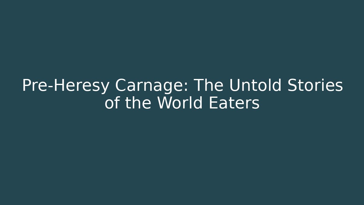 Pre-Heresy Carnage: The Untold Stories of the World Eaters