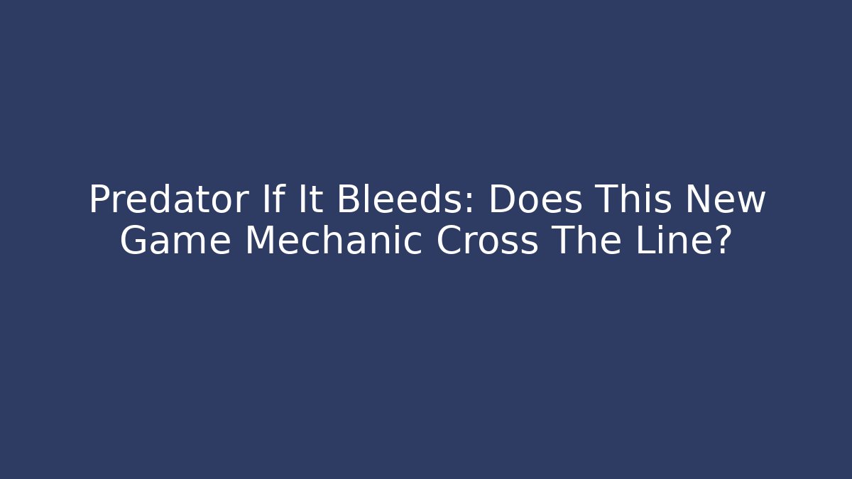 Predator If It Bleeds: Does This New Game Mechanic Cross The Line?