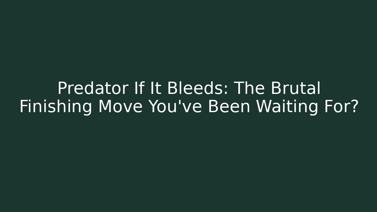 Predator If It Bleeds: The Brutal Finishing Move You’ve Been Waiting For?