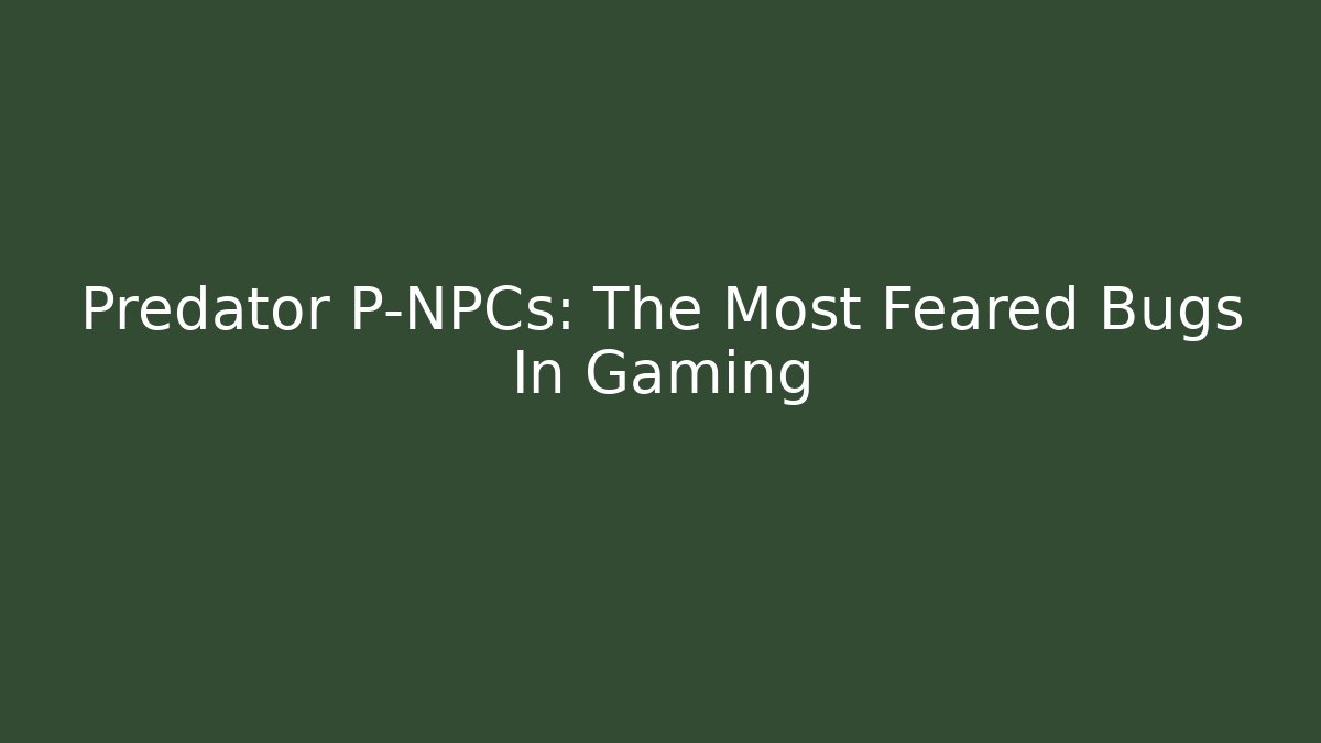 Predator P-NPCs: The Most Feared Bugs In Gaming
