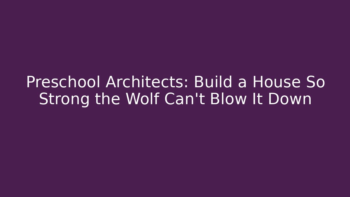 Preschool Architects: Build a House So Strong the Wolf Can't Blow It Down