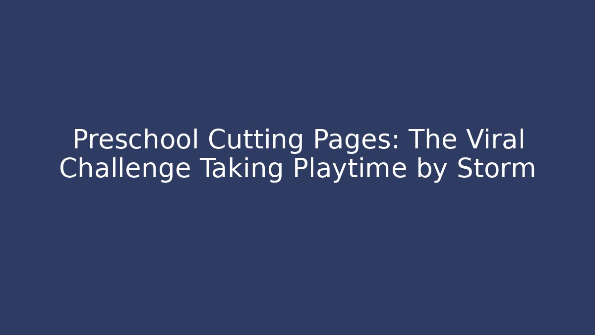 Preschool Cutting Pages: The Viral Challenge Taking Playtime by Storm - Andrea Zevedo