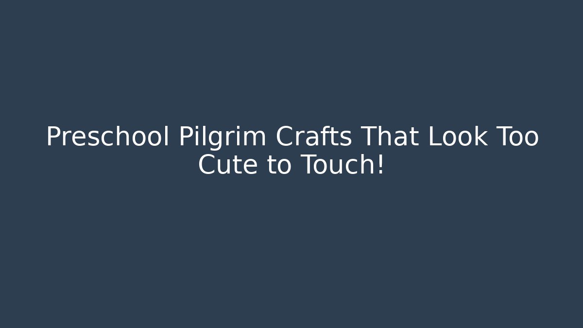 Preschool Pilgrim Crafts That Look Too Cute to Touch!
