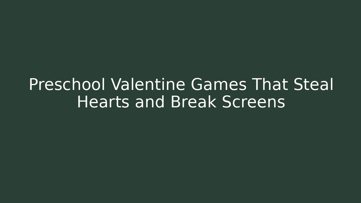 Preschool Valentine Games That Steal Hearts and Break Screens