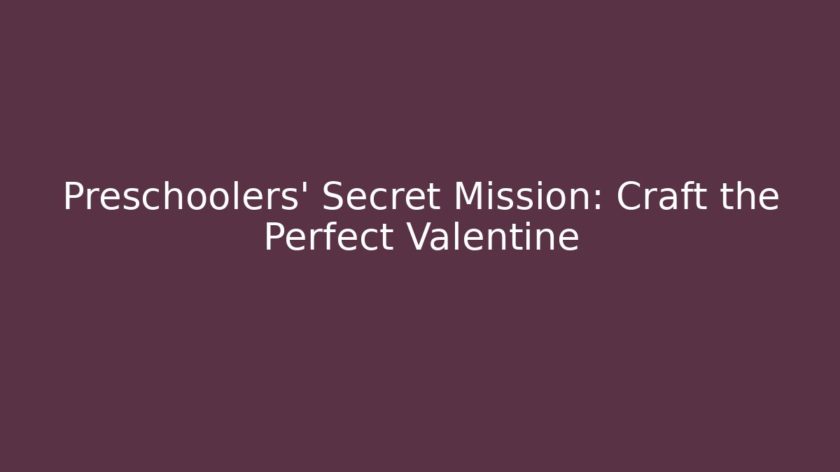 Preschoolers' Secret Mission: Craft the Perfect Valentine