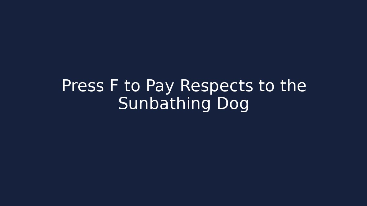 Press F to Pay Respects to the Sunbathing Dog