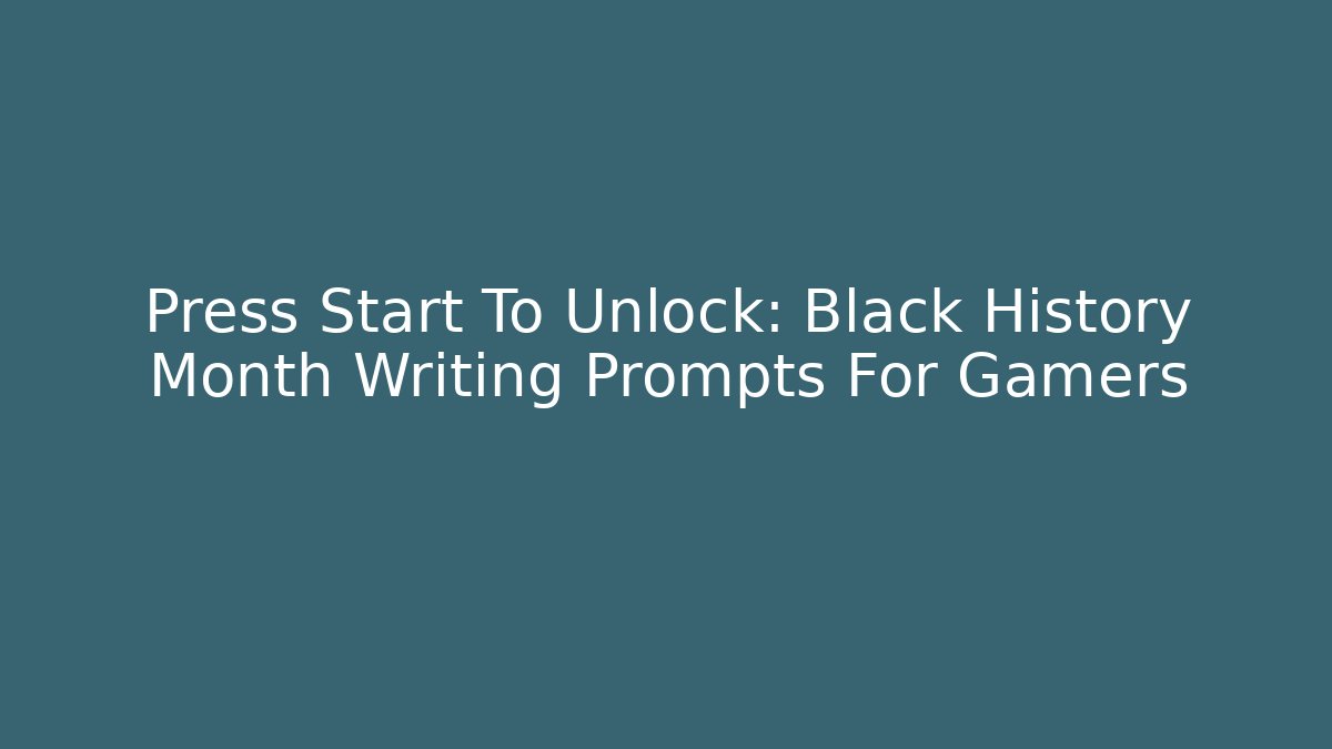Press Start To Unlock: Black History Month Writing Prompts For Gamers