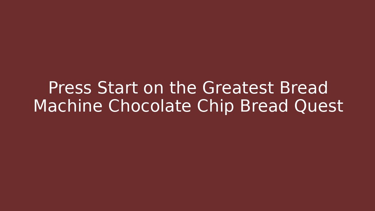 Press Start on the Greatest Bread Machine Chocolate Chip Bread Quest