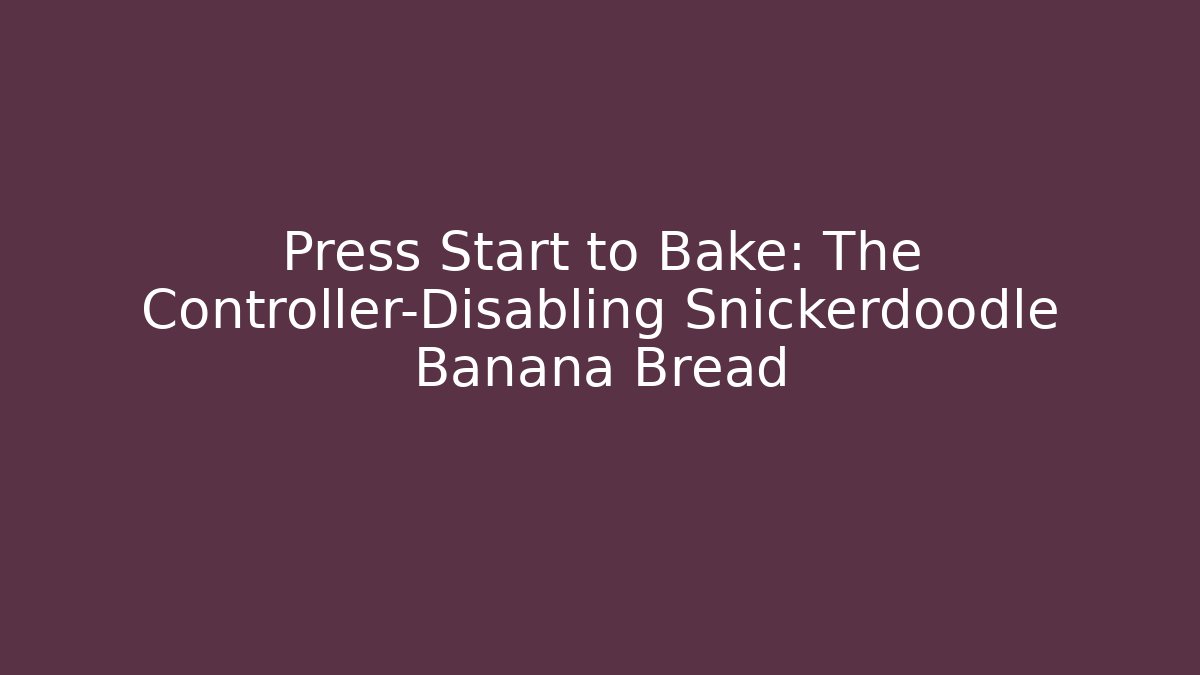 Press Start to Bake: The Controller-Disabling Snickerdoodle Banana Bread
