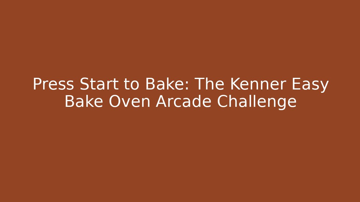 Press Start to Bake: The Kenner Easy Bake Oven Arcade Challenge