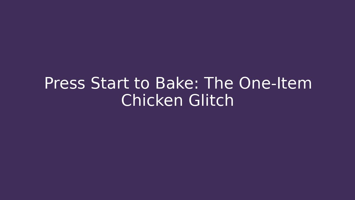 Press Start to Bake: The One-Item Chicken Glitch