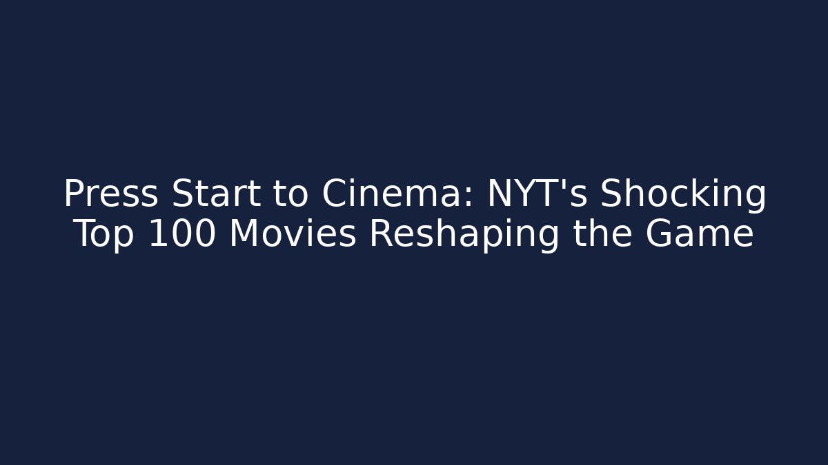 Press Start to Cinema: NYT's Shocking Top 100 Movies Reshaping the Game