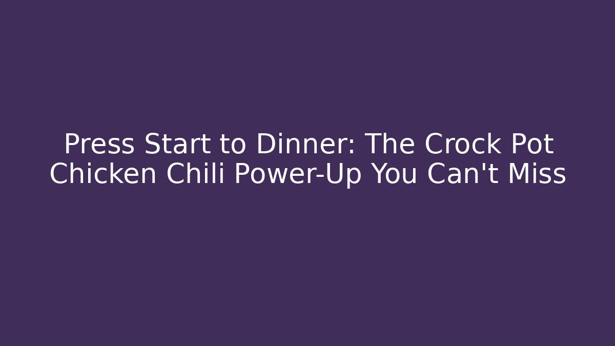 Press Start to Dinner: The Crock Pot Chicken Chili Power-Up You Can't Miss