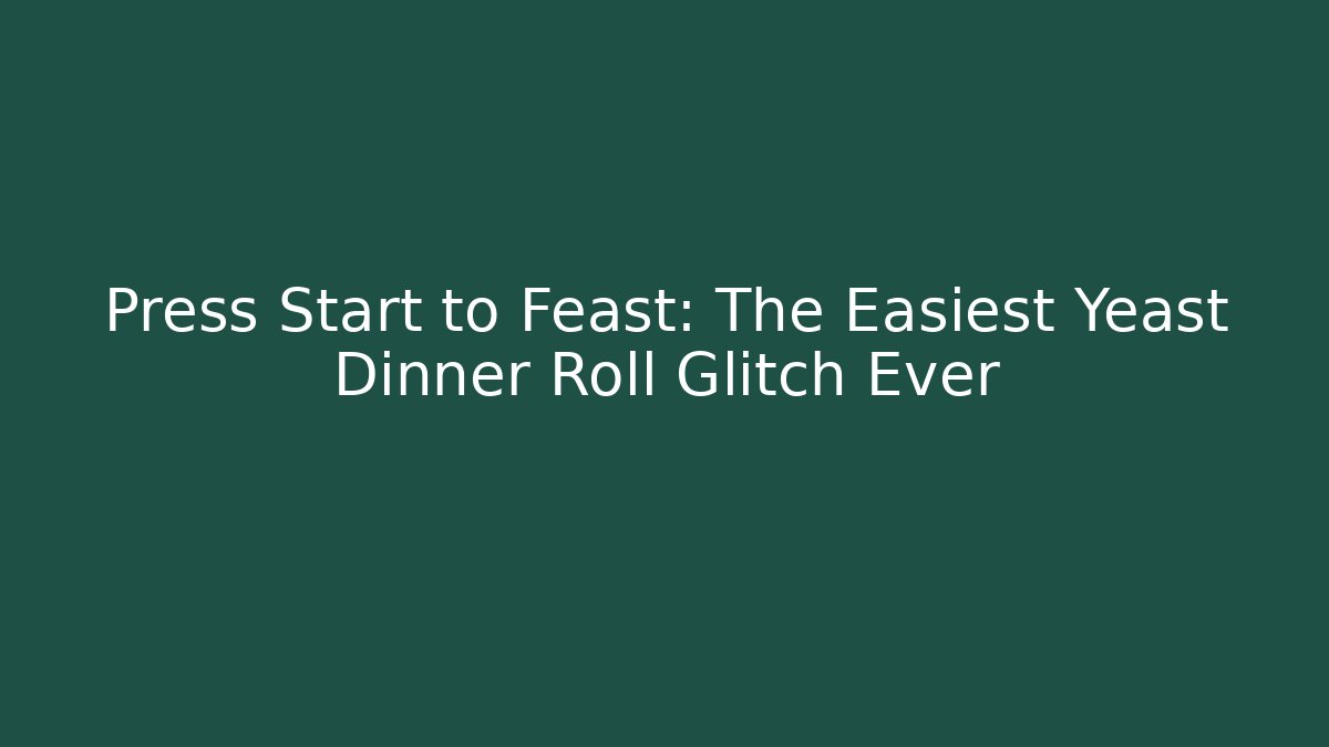 Press Start to Feast: The Easiest Yeast Dinner Roll Glitch Ever