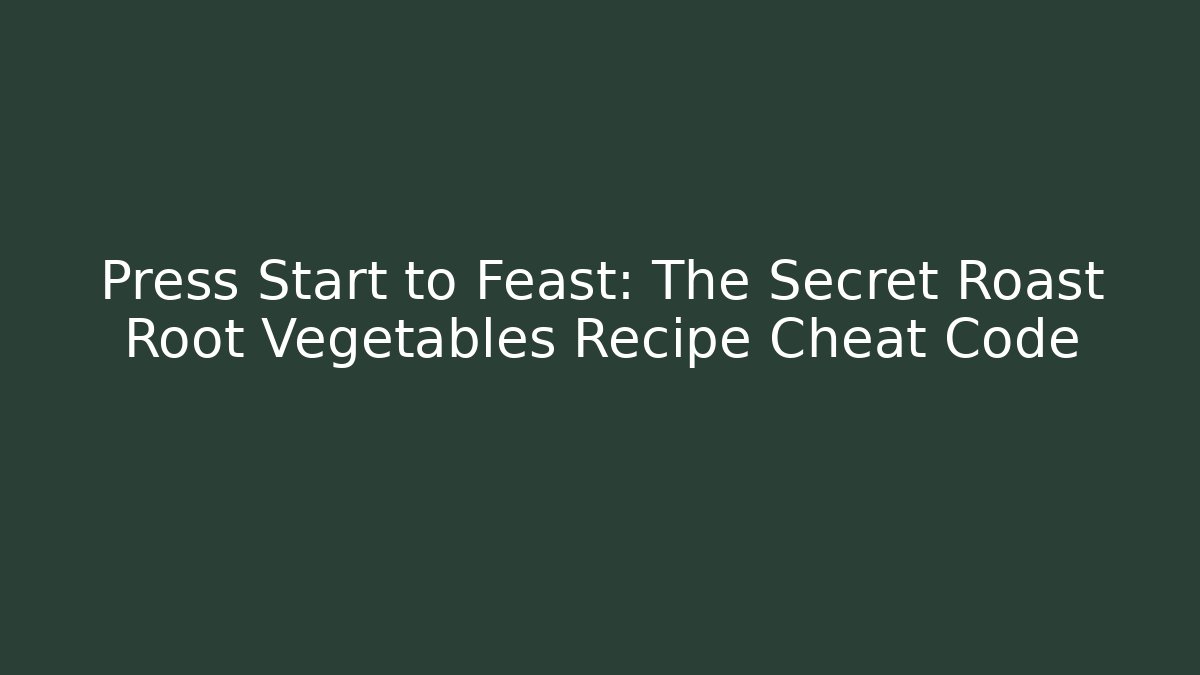 Press Start to Feast: The Secret Roast Root Vegetables Recipe Cheat Code - Andrea Zevedo