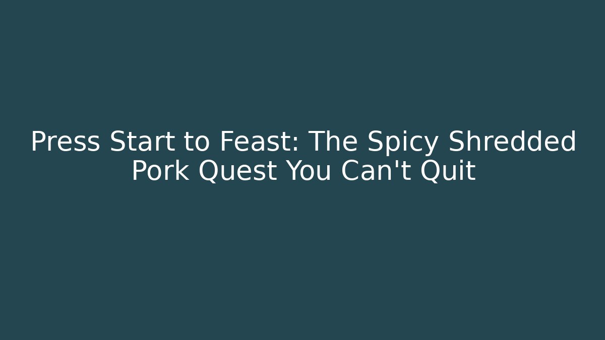 Press Start to Feast: The Spicy Shredded Pork Quest You Can't Quit