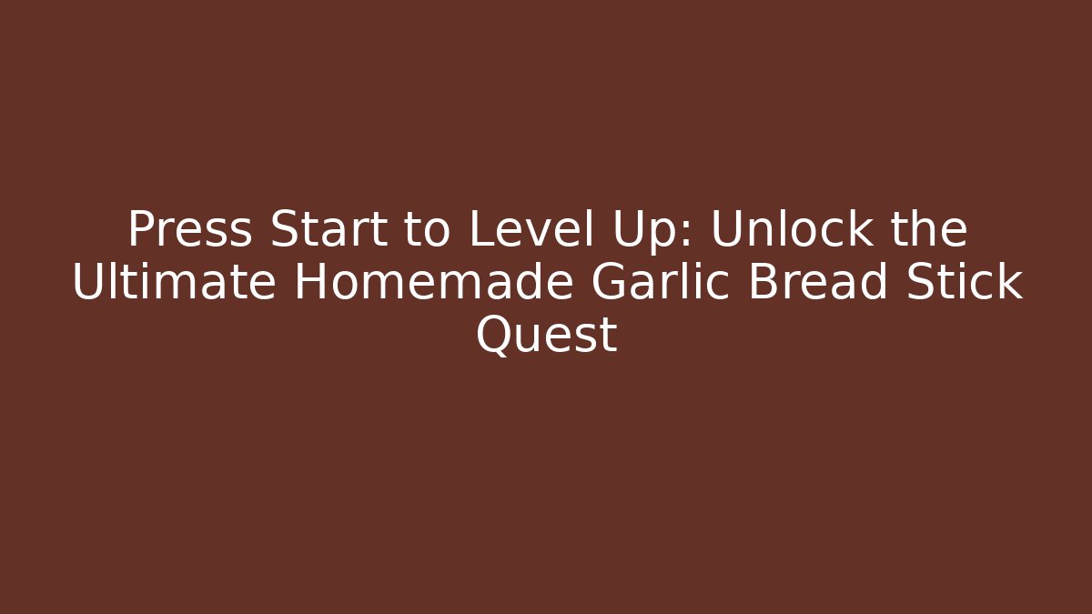 Press Start to Level Up: Unlock the Ultimate Homemade Garlic Bread Stick Quest