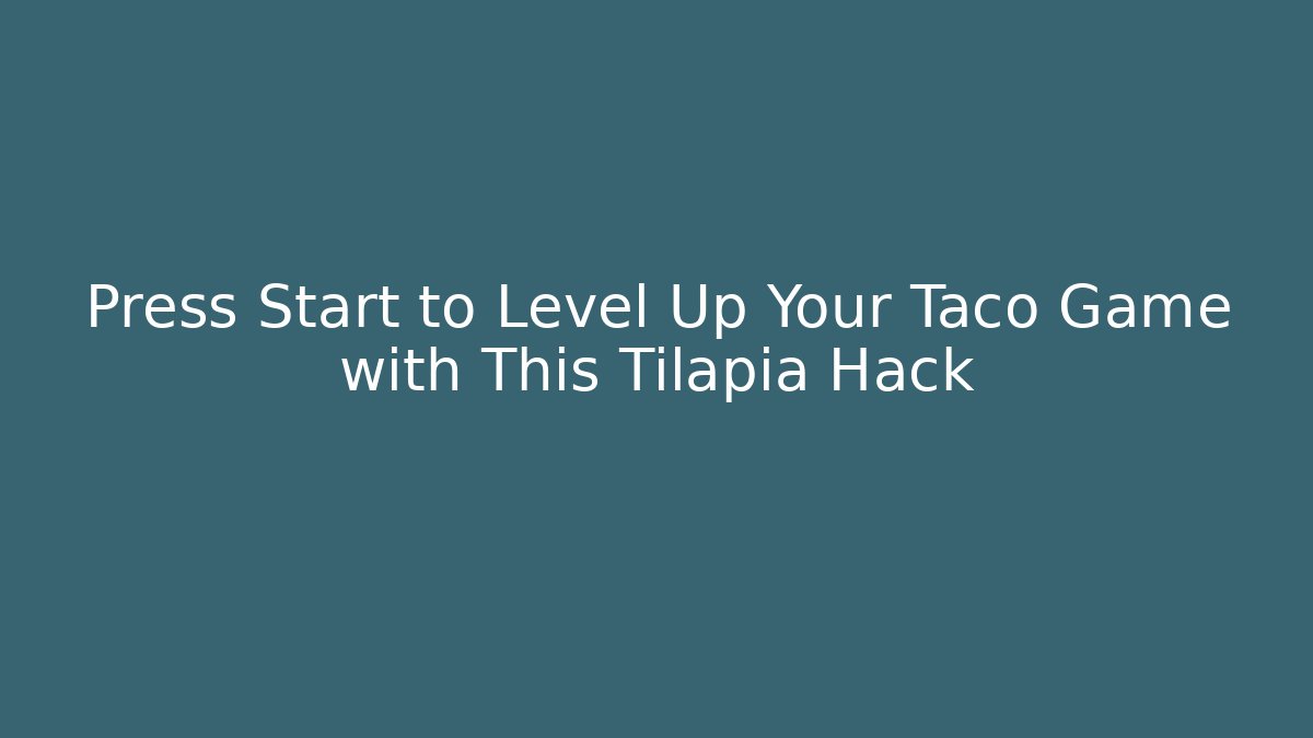 Press Start to Level Up Your Taco Game with This Tilapia Hack