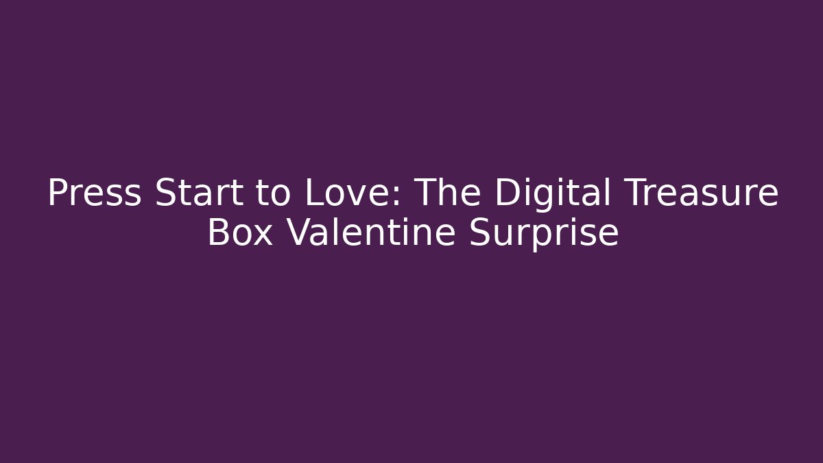 Press Start to Love: The Digital Treasure Box Valentine Surprise