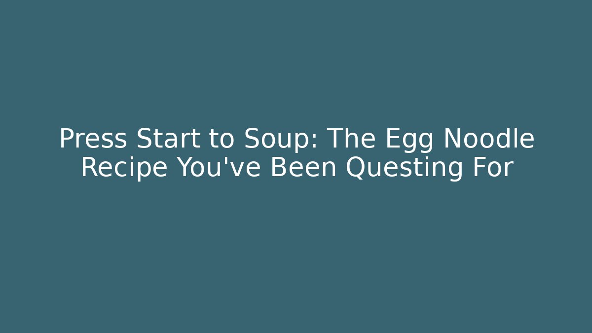 Press Start to Soup: The Egg Noodle Recipe You've Been Questing For