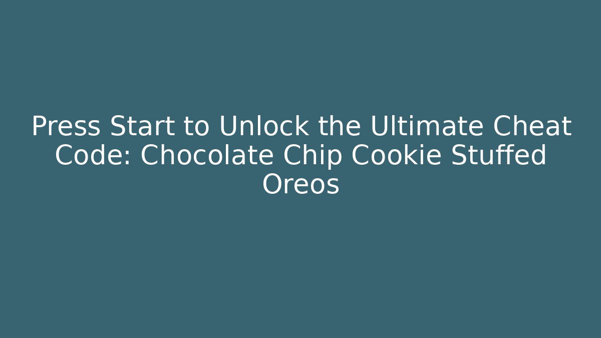 Press Start to Unlock the Ultimate Cheat Code: Chocolate Chip Cookie Stuffed Oreos